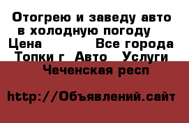 Отогрею и заведу авто в холодную погоду  › Цена ­ 1 000 - Все города, Топки г. Авто » Услуги   . Чеченская респ.